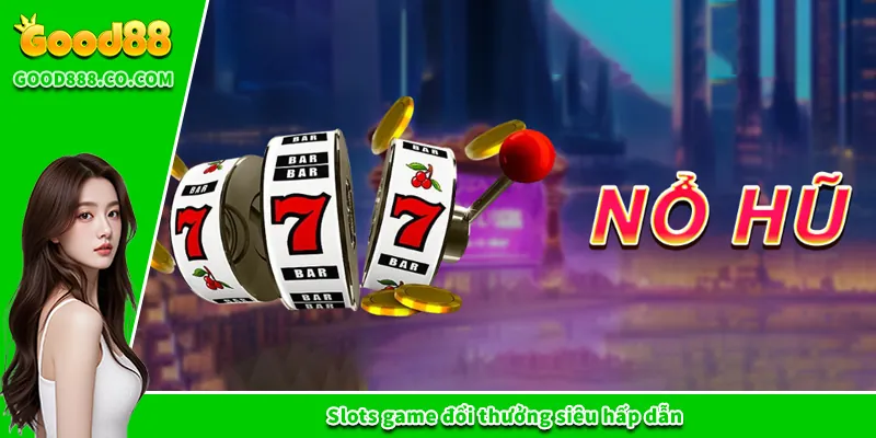 Slots game đổi thưởng siêu hấp dẫn